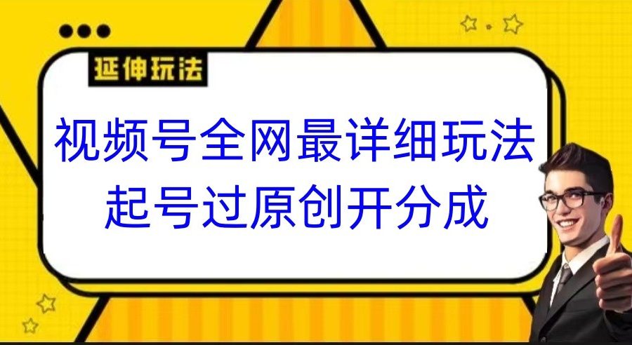 视频号全网最详细玩法，起号过原创开分成，小白跟着视频一步一步去操作