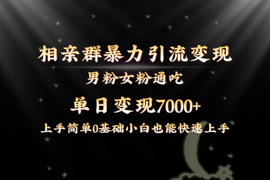 （8781期）全网首发相亲群暴力引流男粉女粉通吃变现玩法，单日变现7000+保姆教学1.0
