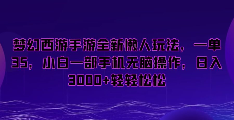 梦幻西游手游全新懒人玩法，一单35，小白一部手机无脑操作，日入3000+轻轻松松