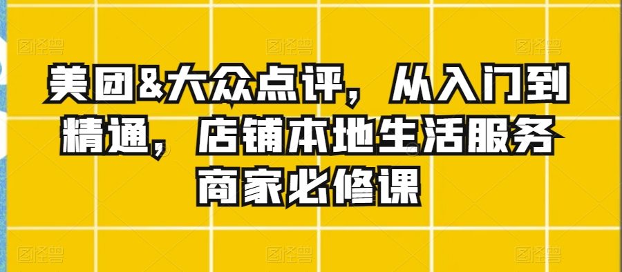 美团&大众点评，从入门到精通，店铺本地生活服务商家必修课