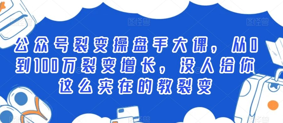 公众号裂变操盘手大课，从0到100万裂变增长，没人给你这么实在的教裂变