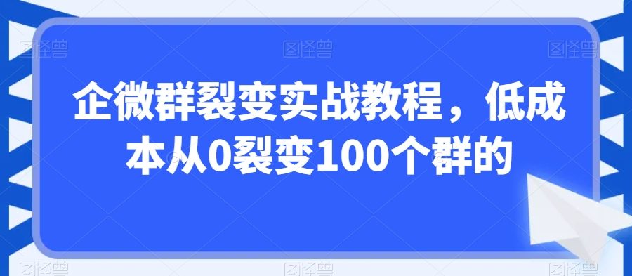 企微群裂变实战教程，低成本从0裂变100个群的