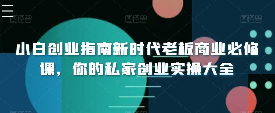 小白创业指南新时代老板商业必修课，你的私家创业实操大全