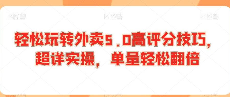 轻松玩转外卖5.0高评分技巧，超详实操，单量轻松翻倍