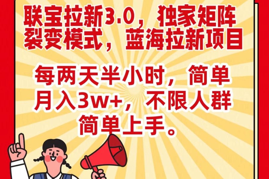 联宝蓝海拉新3.0，独家矩阵裂变模式，每两天半小时，简单月入3w+，不限人群简单上手