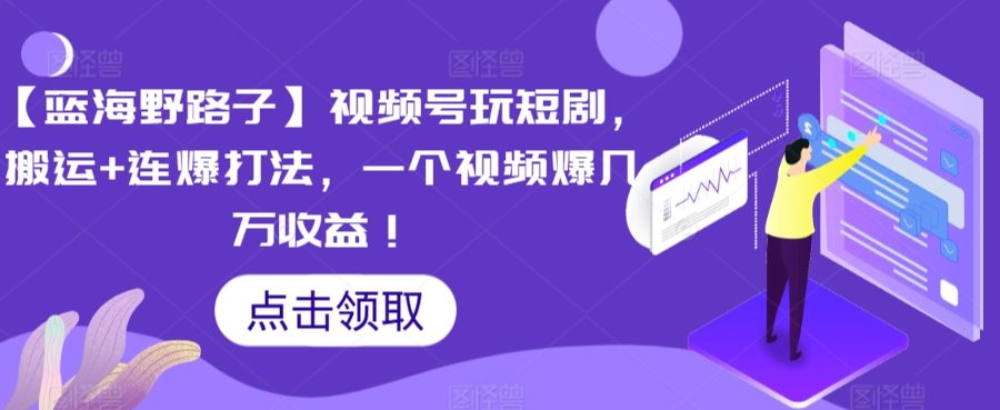 【蓝海野路子】视频号玩短剧，搬运+连爆打法，一个视频爆几万收益