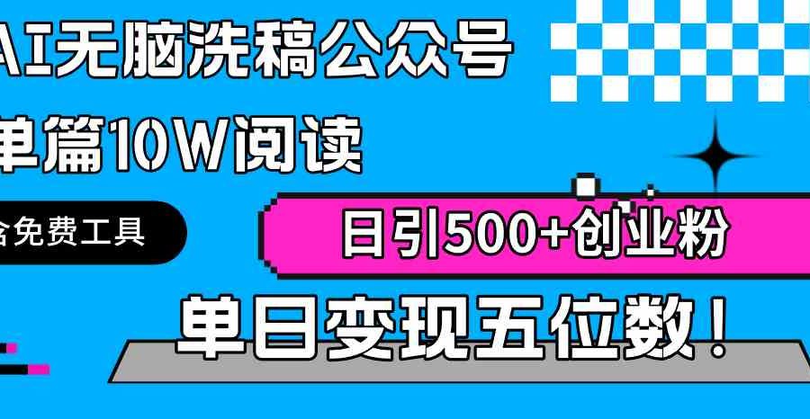 （9277期）AI无脑洗稿公众号单篇10W阅读，日引500+创业粉单日变现五位数！