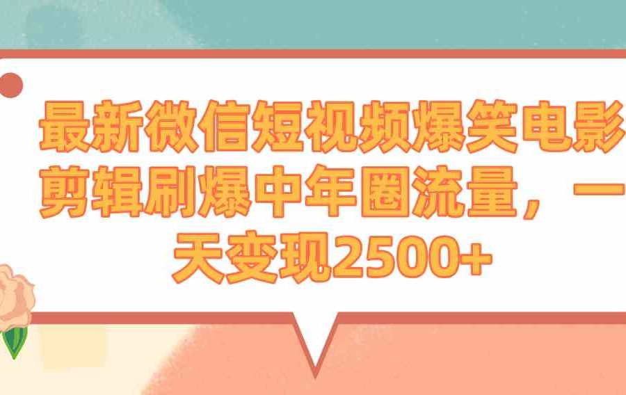 （9310期）最新微信短视频爆笑电影剪辑刷爆中年圈流量，一天变现2500+