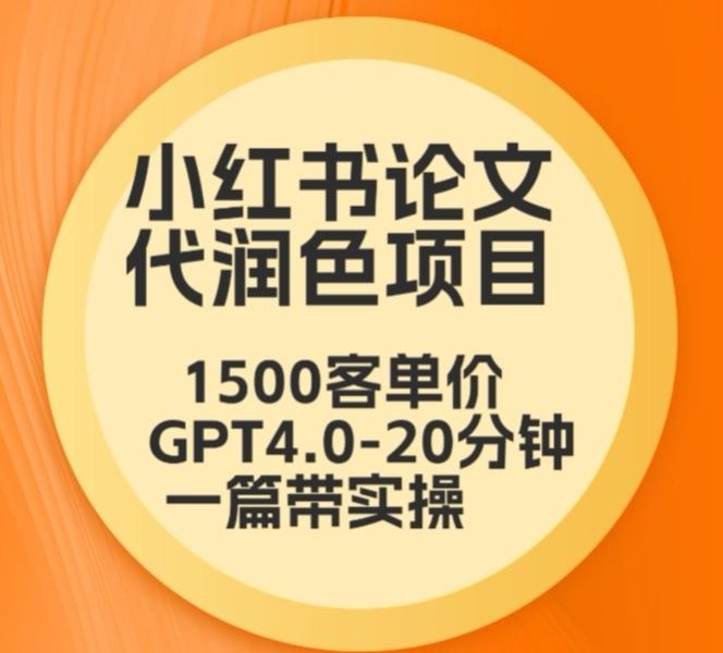 毕业季小红书论文代润色项目，本科1500，专科1200，高客单GPT4.0-20分钟一篇带实操