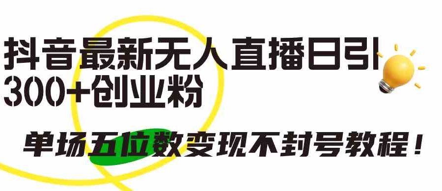 （9366期）抖音最新无人直播日引300+创业粉，单场五位数变现不封号教程！