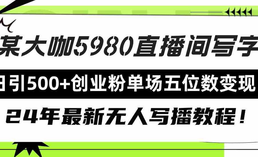 （9416期）直播间写写字日引500+创业粉，24年最新无人写播教程！单场五位数变现