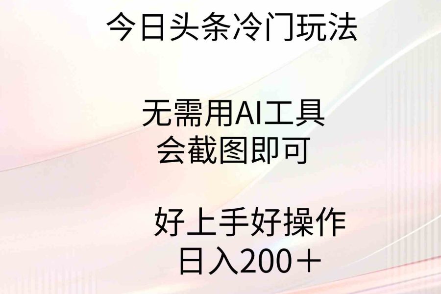 （9468期）今日头条冷门玩法，无需用AI工具，会截图即可。门槛低好操作好上手，日…