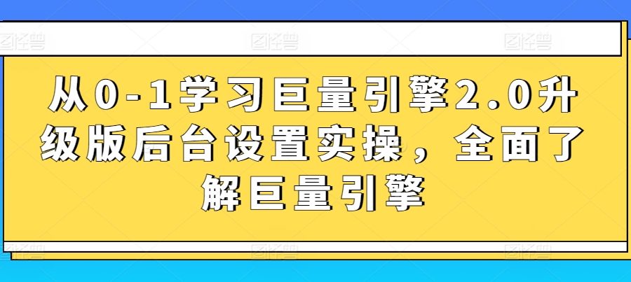 从0-1学习巨量引擎2.0升级版后台设置实操，全面了解巨量引擎
