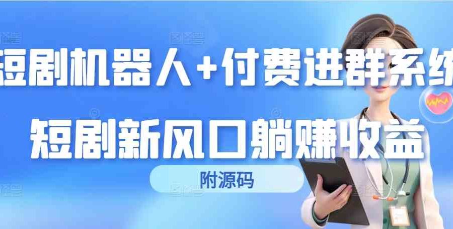 （9468期）短剧机器人+付费进群系统，短剧新风口躺赚收益（附源码）