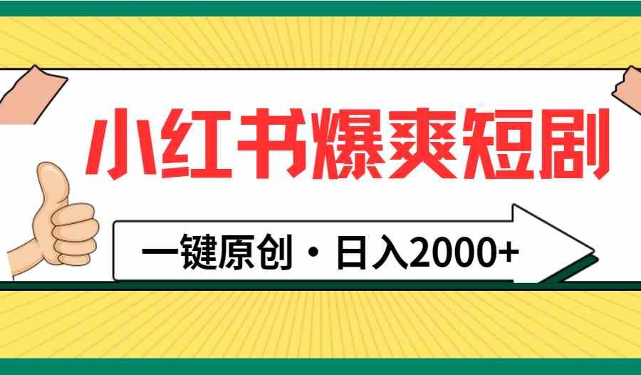 （9498期）小红书，爆爽短剧，一键原创，日入2000+