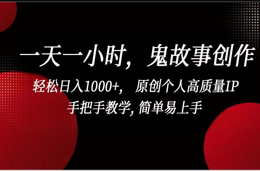 一天一小时鬼故事创作， 轻松日入1000+， 原创个人高质量IP，简单易上手