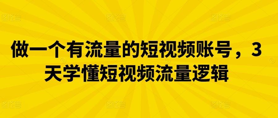 做一个有流量的短视频账号，3天学懂短视频流量逻辑