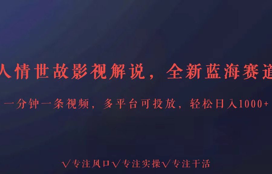 全新蓝海赛道人情世故解说，多平台投放轻松日入3000+