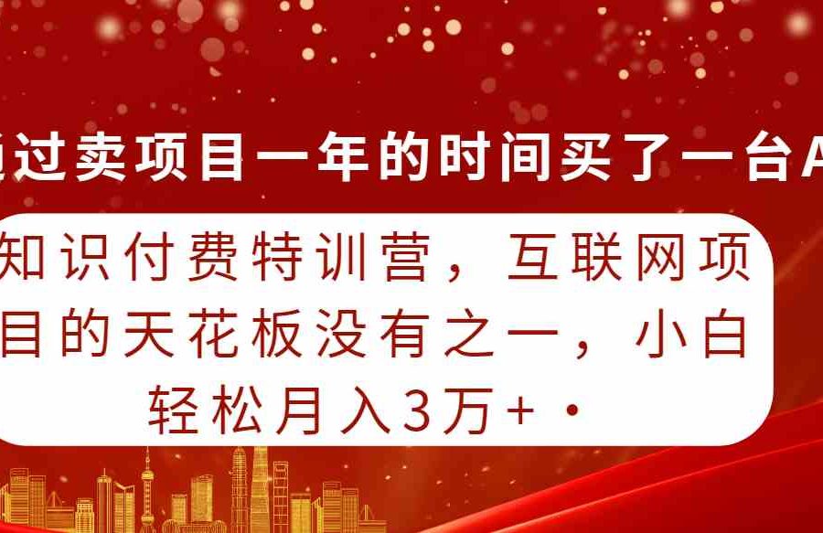 （9819期）知识付费特训营，互联网项目的天花板，没有之一，小白轻轻松松月入三万+