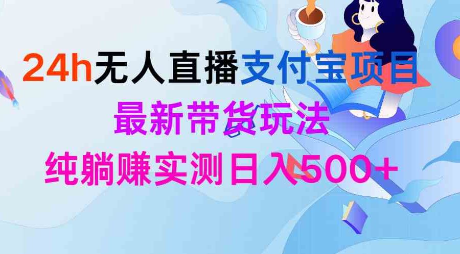 （9934期）24h无人直播支付宝项目，最新带货玩法，纯躺赚实测日入500+