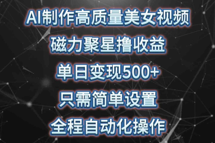 （10023期）AI制作高质量美女视频，磁力聚星撸收益，单日变现500+，只需简单设置，…