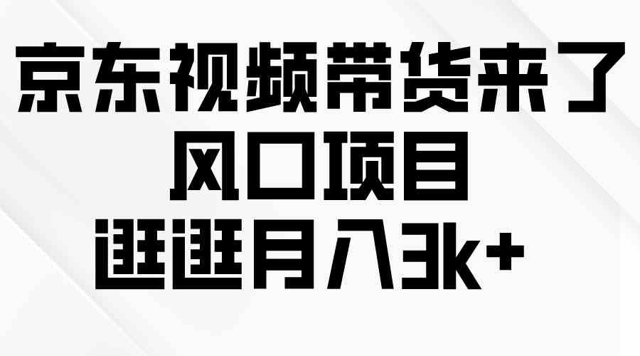 （10025期）京东短视频带货来了，风口项目，逛逛月入3k+-51创业网