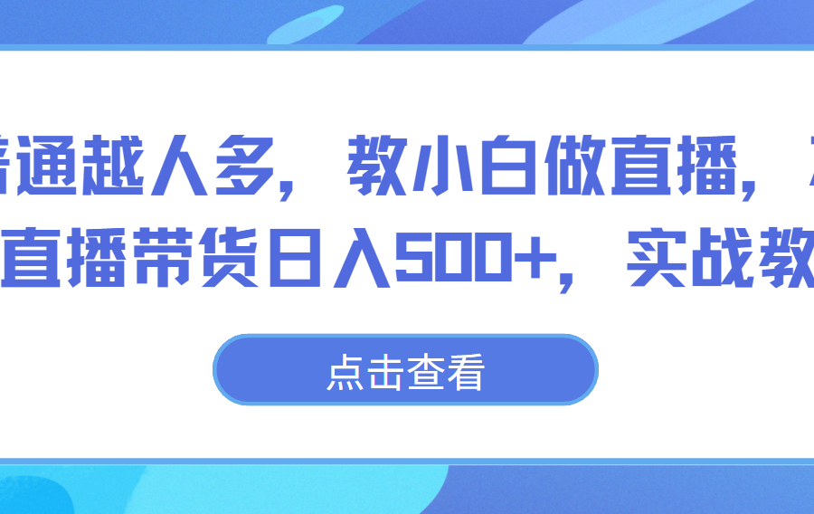 越普通越人多，教小白做直播，不露脸直播带货日入500+，实战教学