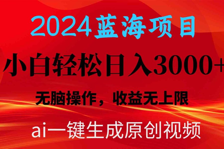 （10164期）2024蓝海项目用ai一键生成爆款视频轻松日入3000+，小白无脑操作，收益无.