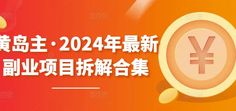 黄岛主·2024年最新副业项目拆解合集【无水印】
