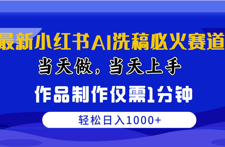 （10233期）最新小红书AI洗稿必火赛道，当天做当天上手 作品制作仅需1分钟，日入1000+