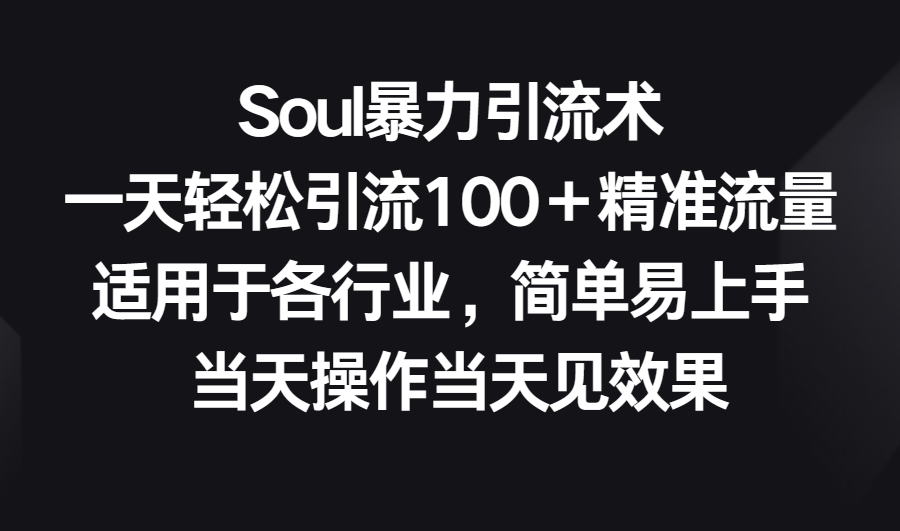 Soul暴力引流术，一天轻松引流100＋精准流量，适用于各行业，简单易上手！