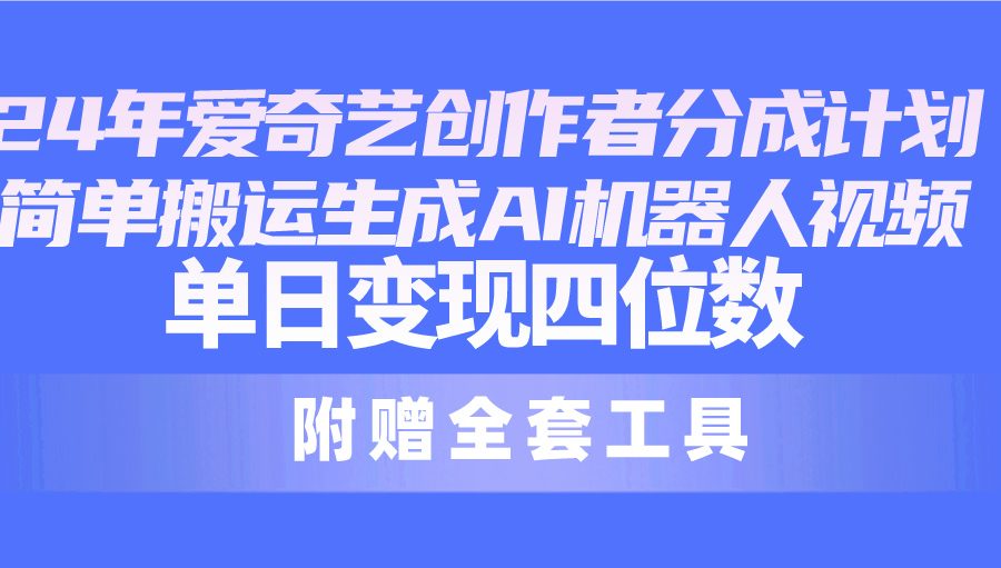 （10308期）24最新爱奇艺创作者分成计划，简单搬运生成AI机器人视频，单日变现四位数