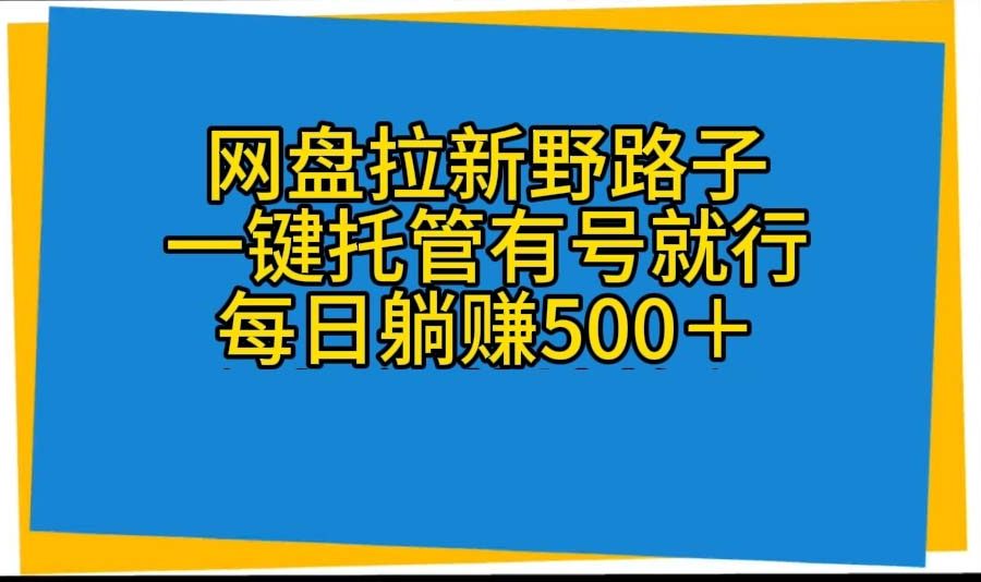 （10468期）网盘拉新野路子，一键托管有号就行，全自动代发视频，每日躺赚500＋