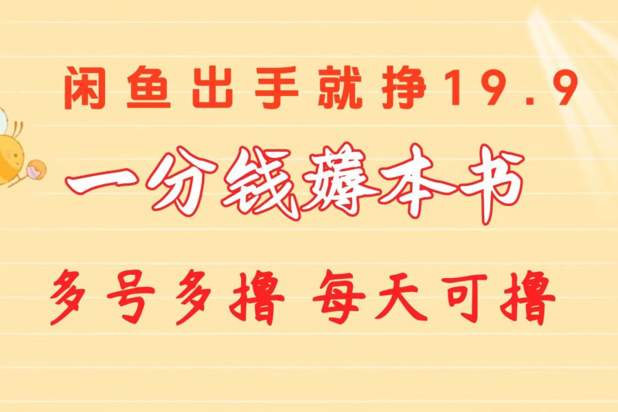 （10498期）一分钱薅本书 闲鱼出售9.9-19.9不等 多号多撸  新手小白轻松上手