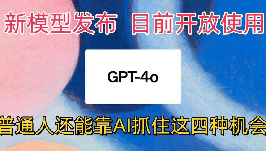 最强模型ChatGPT-4omni震撼发布，目前开放使用，普通人可以利用AI抓住的四个机会
