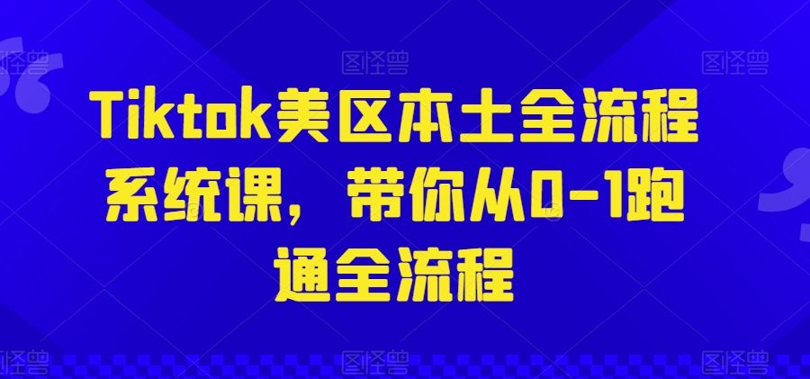 Tiktok美区本土全流程系统课，带你从0-1跑通全流程