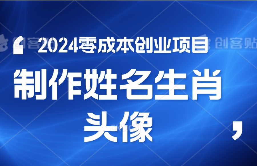 2024年零成本创业，快速见效，在线制作姓名、生肖头像，小白也能日入500+