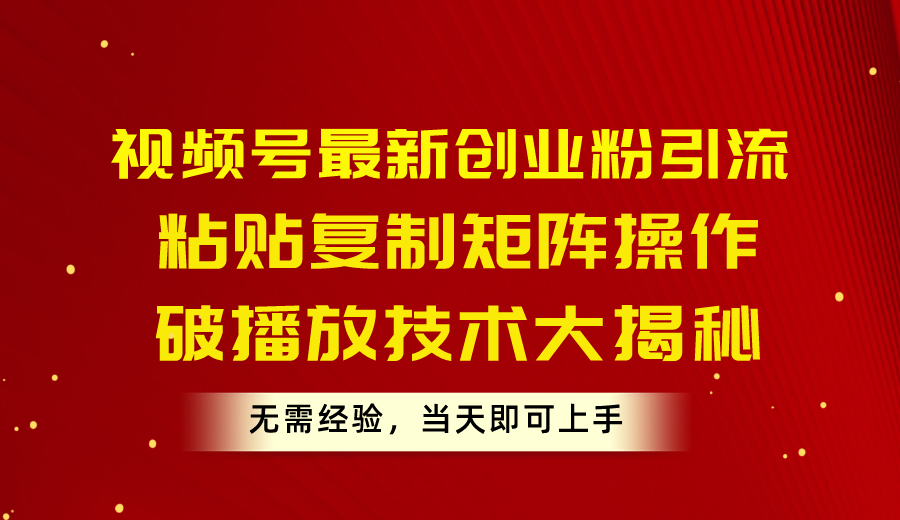 （10803期）视频号最新创业粉引流，粘贴复制矩阵操作，破播放技术大揭秘，无需经验…