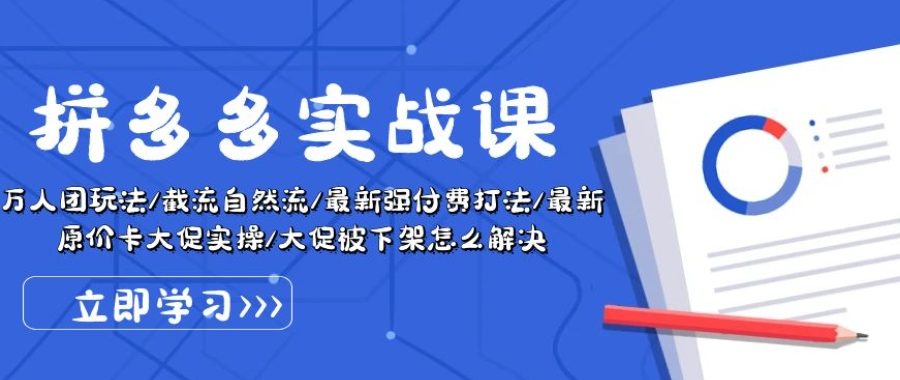 拼多多实战课：万人团玩法/截流自然流/最新强付费打法/最新原价卡大促..