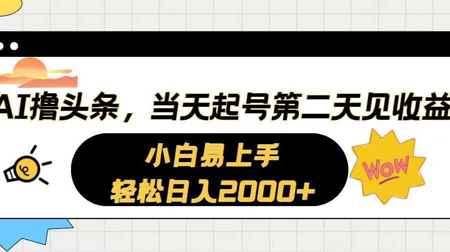 （10884期）AI撸头条，当天起号，第二天见收益。轻松日入2000+