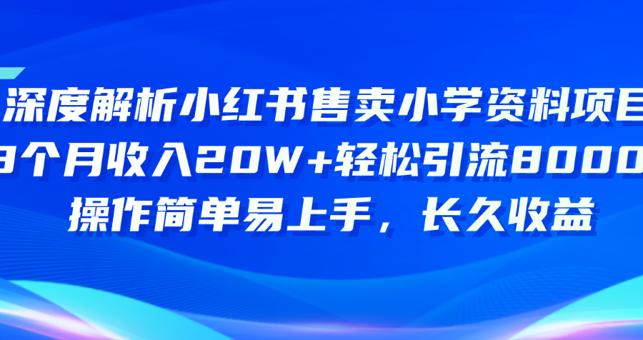 （10910期）深度解析小红书售卖小学资料项目 8个月收入20W+轻松引流8000+操作简单…