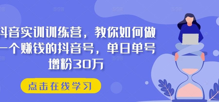 抖音实训训练营，教你如何做一个赚钱的抖音号，单日单号增粉30万