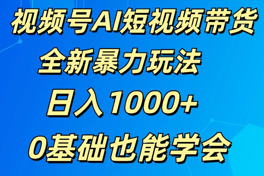 视频号AI短视频带货掘金计划全新暴力玩法    日入1000+  0基础也能学会