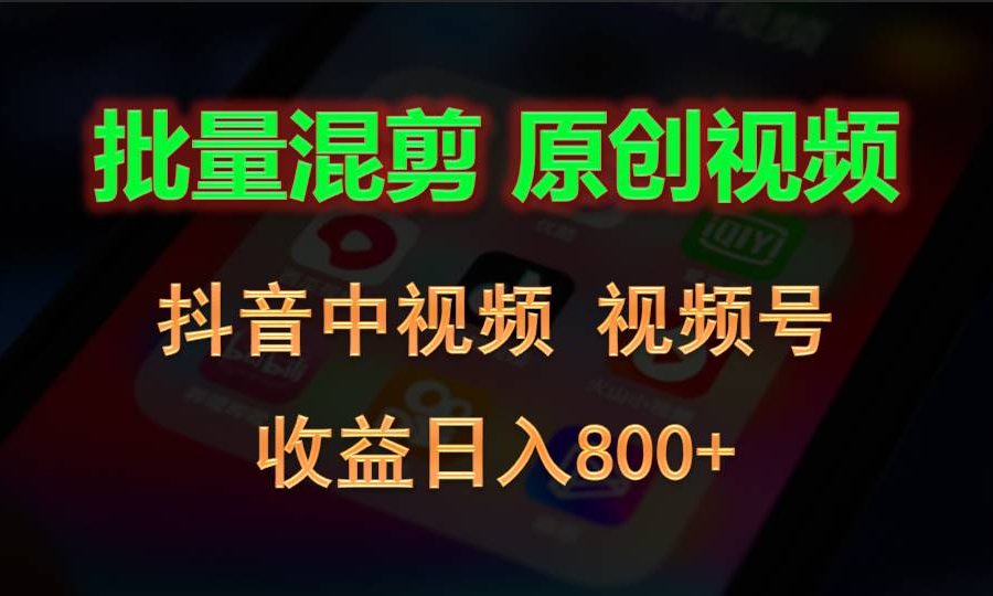 批量混剪生成原创视频，抖音中视频+视频号，收益日入800+