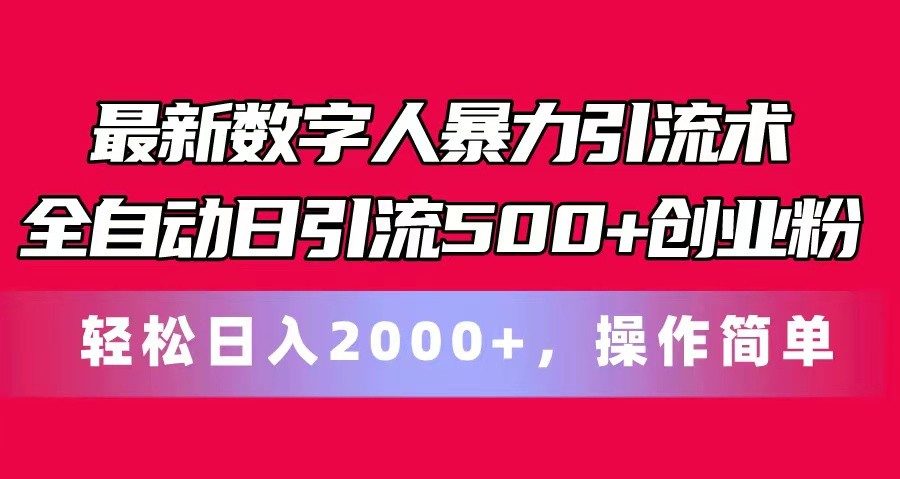 最新数字人暴力引流术全自动日引流500+创业粉轻松日入2000+，操作简单