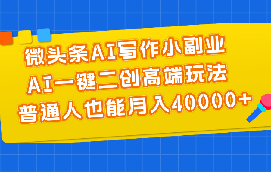 （11076期）微头条AI写作小副业，AI一键二创高端玩法 普通人也能月入40000+