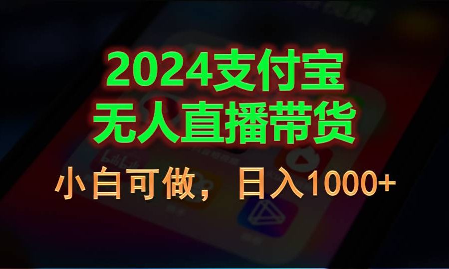 （11096期）2024支付宝无人直播带货，小白可做，日入1000+