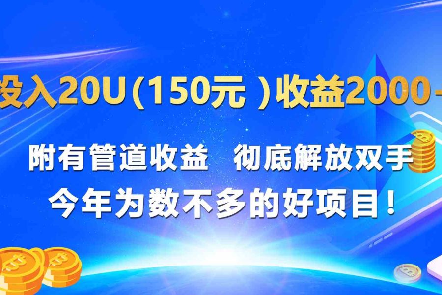 投入20u（150元 ）收益2000+ 附有管道收益  彻底解放双手  今年为数不多的好项目！