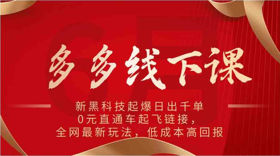 多多线下课：新黑科技起爆日出千单，0元直通车起飞链接，全网最新玩法，低成本高回报