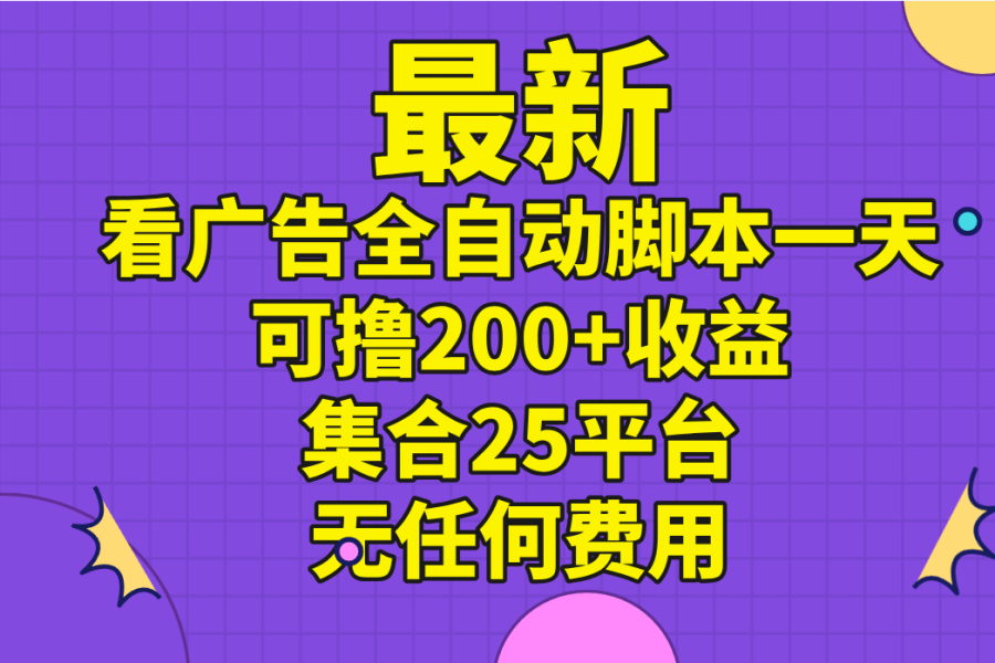 （11301期）最新看广告全自动脚本一天可撸200+收益 。集合25平台 ，无任何费用